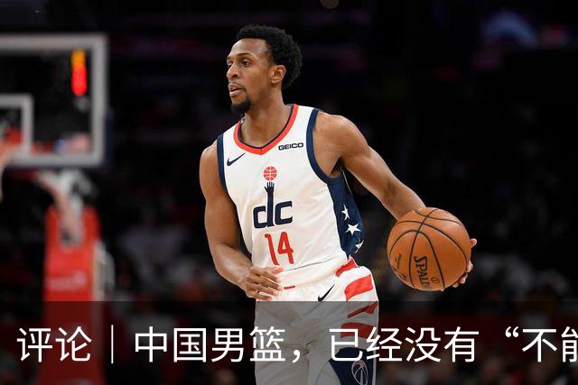 评论｜中国男篮，已经没有“不能输”的比赛了